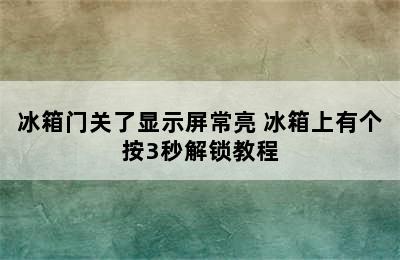 冰箱门关了显示屏常亮 冰箱上有个按3秒解锁教程